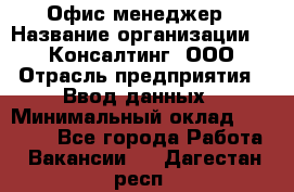 Офис-менеджер › Название организации ­ IT Консалтинг, ООО › Отрасль предприятия ­ Ввод данных › Минимальный оклад ­ 15 000 - Все города Работа » Вакансии   . Дагестан респ.